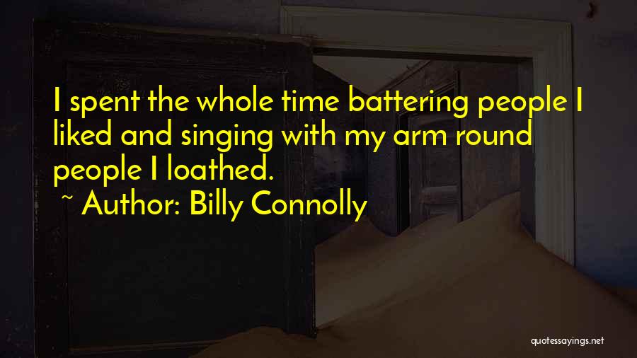 Billy Connolly Quotes: I Spent The Whole Time Battering People I Liked And Singing With My Arm Round People I Loathed.