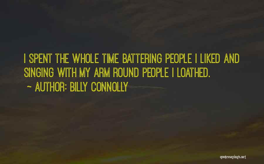 Billy Connolly Quotes: I Spent The Whole Time Battering People I Liked And Singing With My Arm Round People I Loathed.