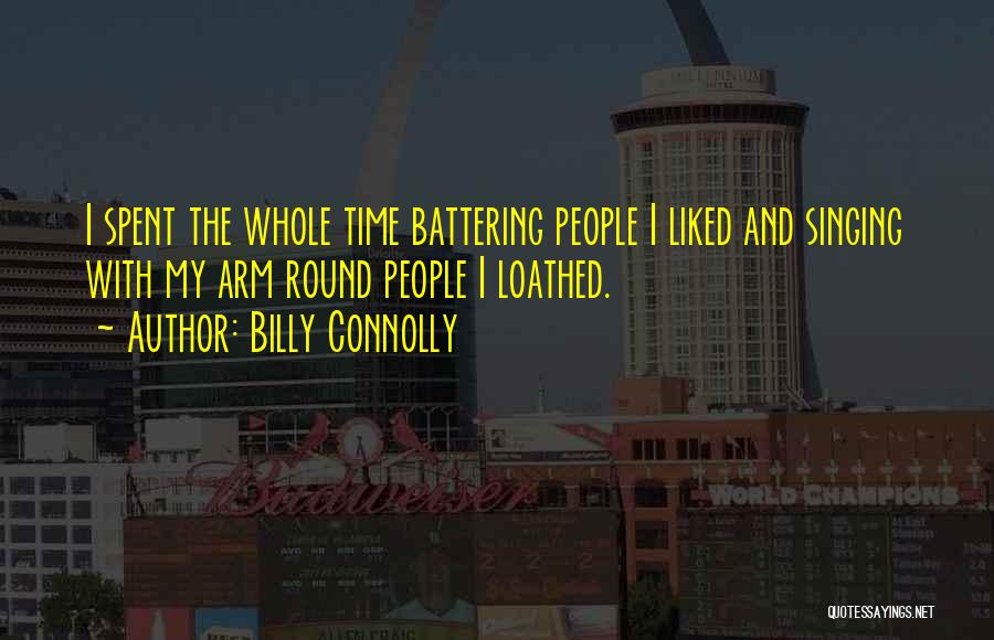 Billy Connolly Quotes: I Spent The Whole Time Battering People I Liked And Singing With My Arm Round People I Loathed.