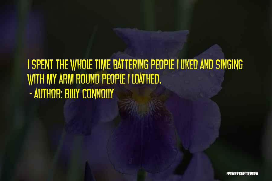 Billy Connolly Quotes: I Spent The Whole Time Battering People I Liked And Singing With My Arm Round People I Loathed.