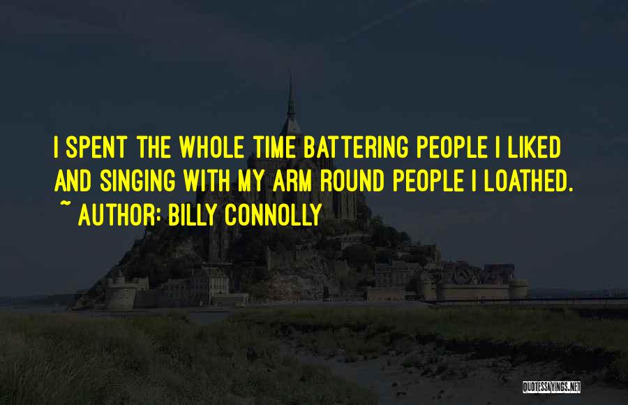 Billy Connolly Quotes: I Spent The Whole Time Battering People I Liked And Singing With My Arm Round People I Loathed.