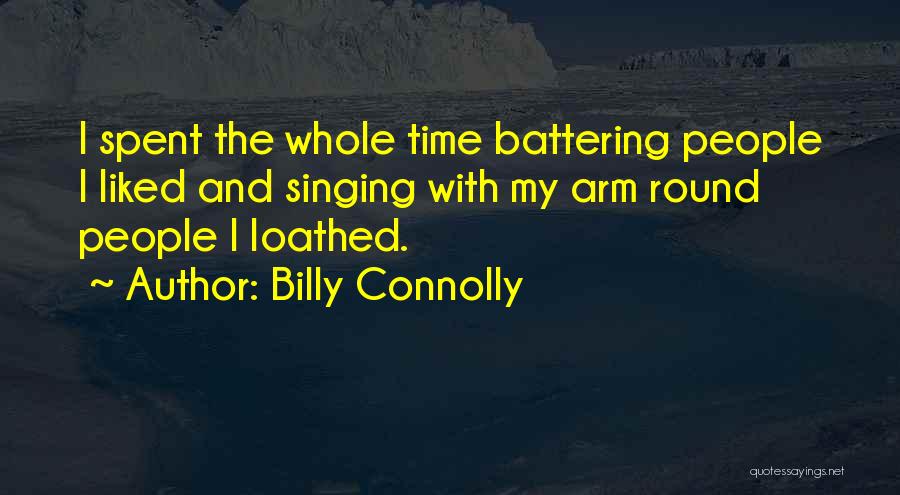 Billy Connolly Quotes: I Spent The Whole Time Battering People I Liked And Singing With My Arm Round People I Loathed.