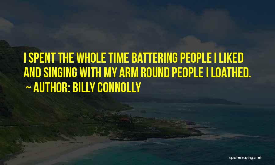 Billy Connolly Quotes: I Spent The Whole Time Battering People I Liked And Singing With My Arm Round People I Loathed.