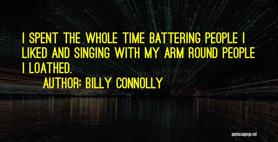 Billy Connolly Quotes: I Spent The Whole Time Battering People I Liked And Singing With My Arm Round People I Loathed.