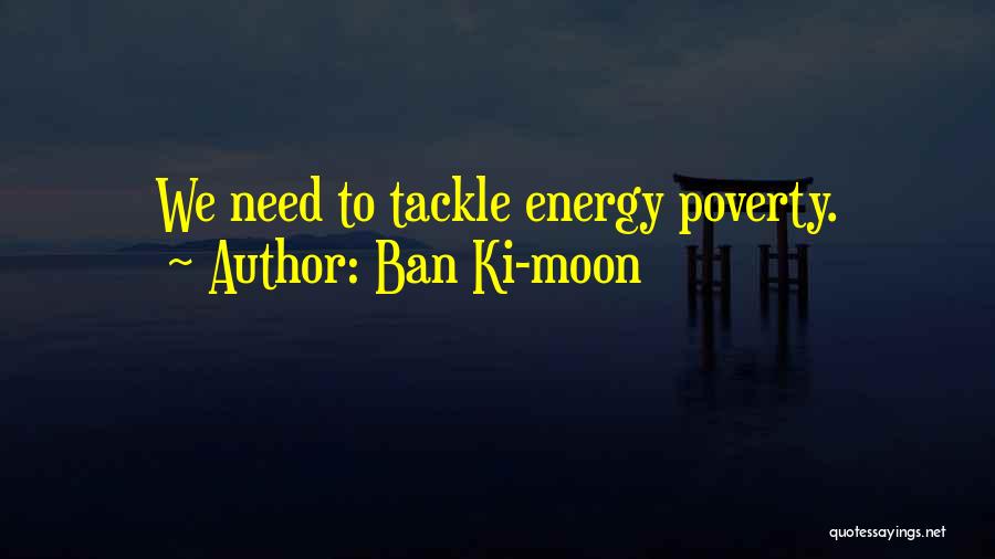 Ban Ki-moon Quotes: We Need To Tackle Energy Poverty.