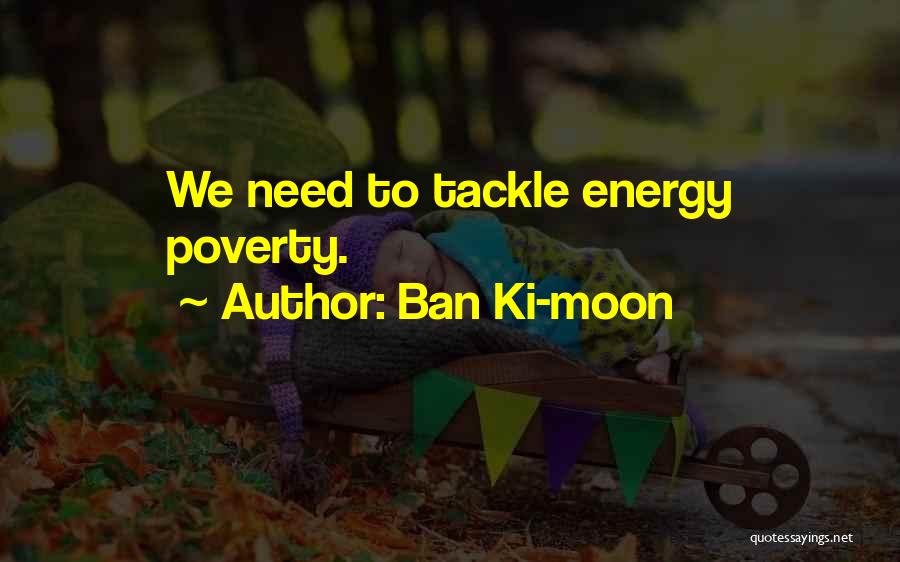 Ban Ki-moon Quotes: We Need To Tackle Energy Poverty.