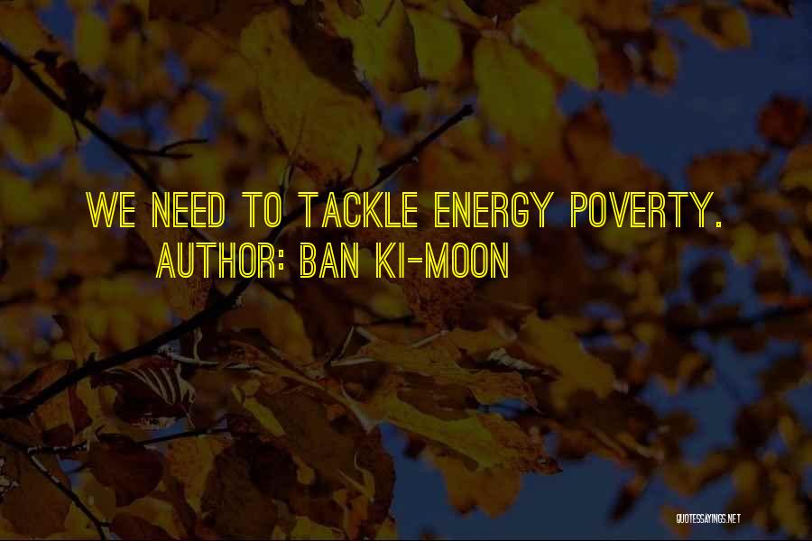 Ban Ki-moon Quotes: We Need To Tackle Energy Poverty.
