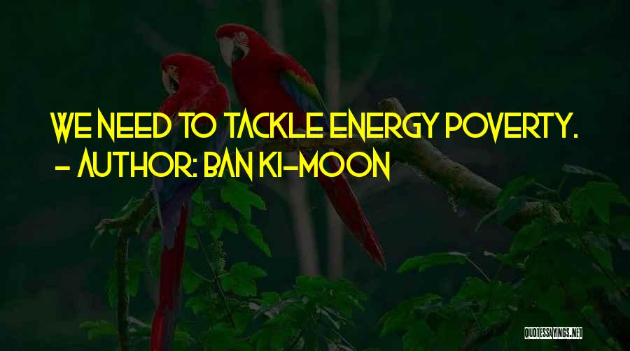 Ban Ki-moon Quotes: We Need To Tackle Energy Poverty.