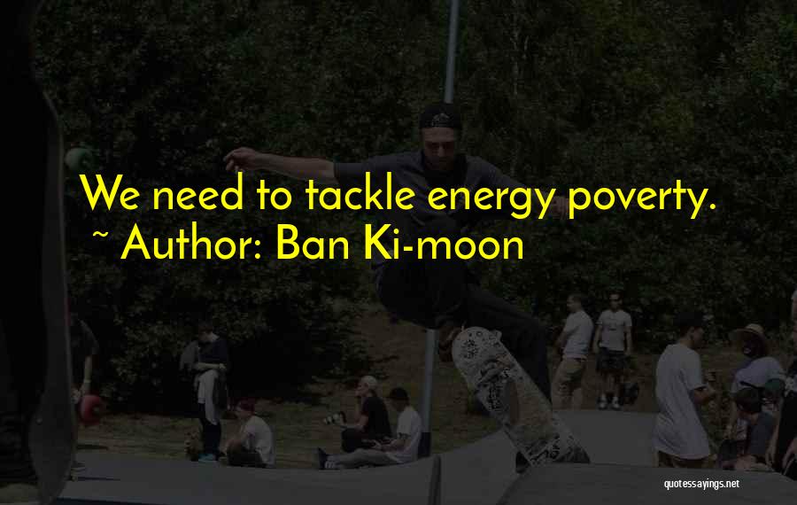 Ban Ki-moon Quotes: We Need To Tackle Energy Poverty.