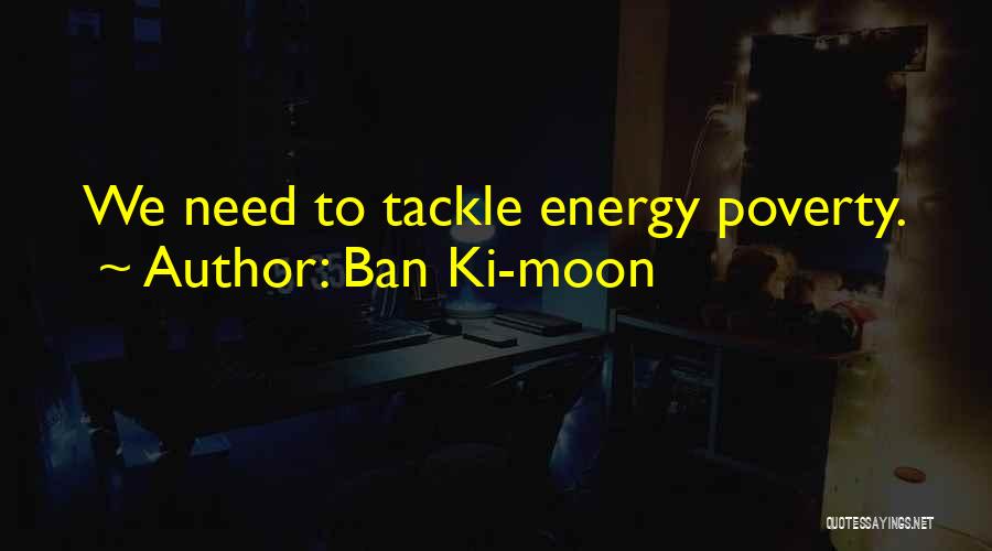 Ban Ki-moon Quotes: We Need To Tackle Energy Poverty.