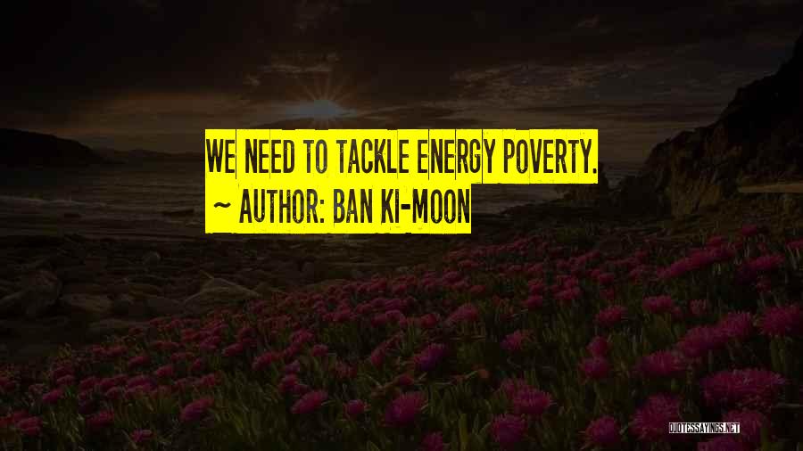 Ban Ki-moon Quotes: We Need To Tackle Energy Poverty.