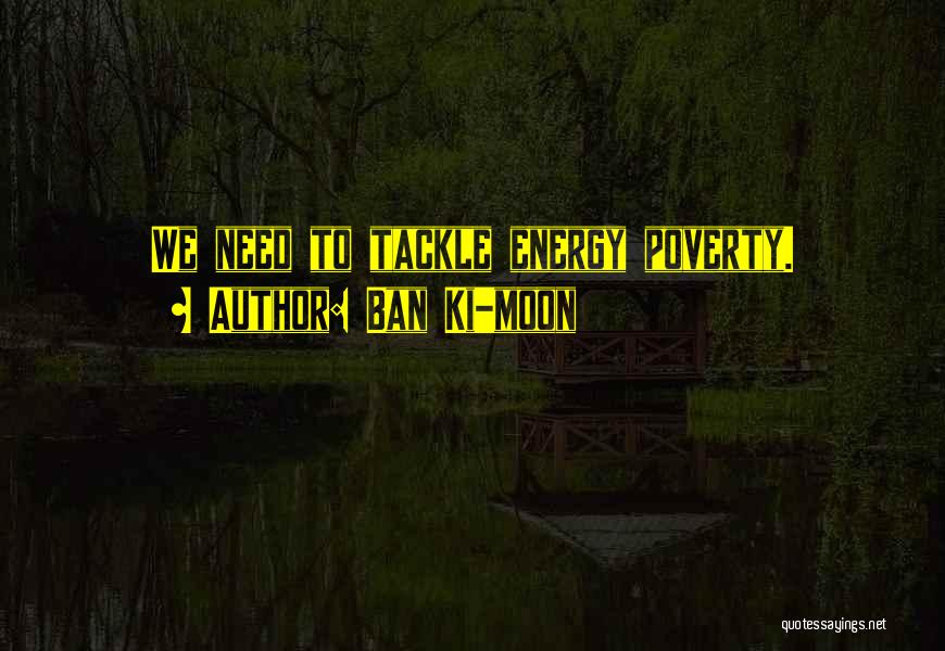 Ban Ki-moon Quotes: We Need To Tackle Energy Poverty.