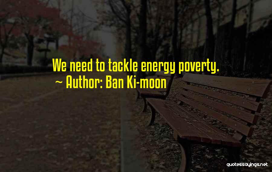 Ban Ki-moon Quotes: We Need To Tackle Energy Poverty.