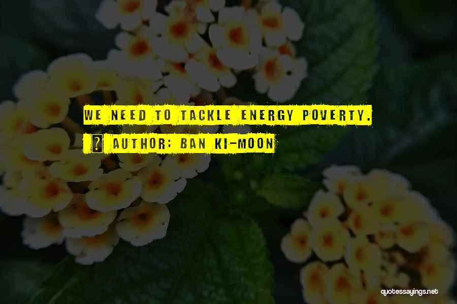 Ban Ki-moon Quotes: We Need To Tackle Energy Poverty.