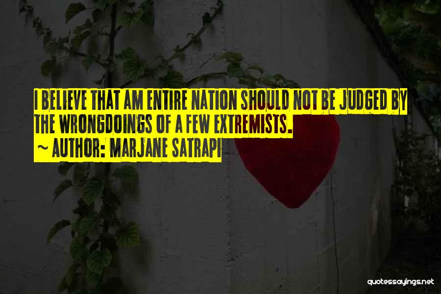 Marjane Satrapi Quotes: I Believe That Am Entire Nation Should Not Be Judged By The Wrongdoings Of A Few Extremists.