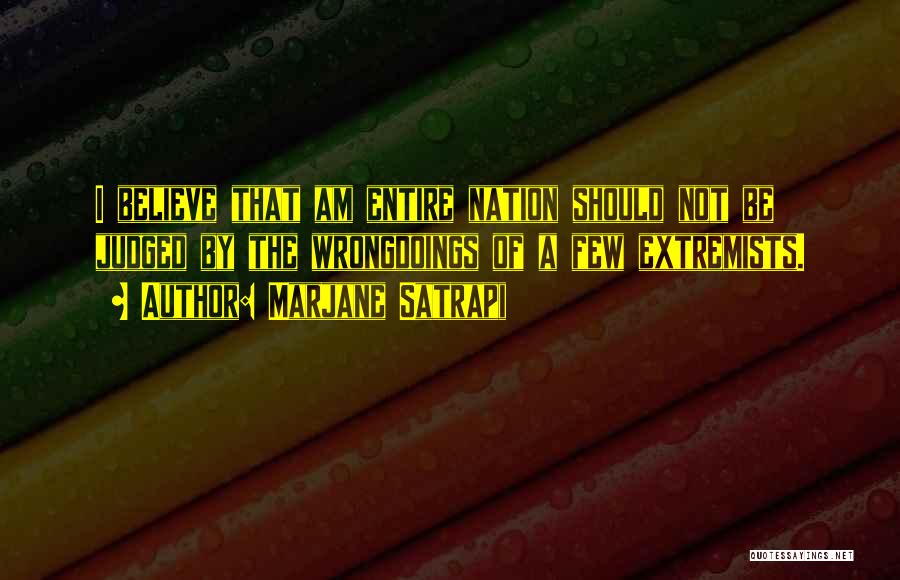 Marjane Satrapi Quotes: I Believe That Am Entire Nation Should Not Be Judged By The Wrongdoings Of A Few Extremists.
