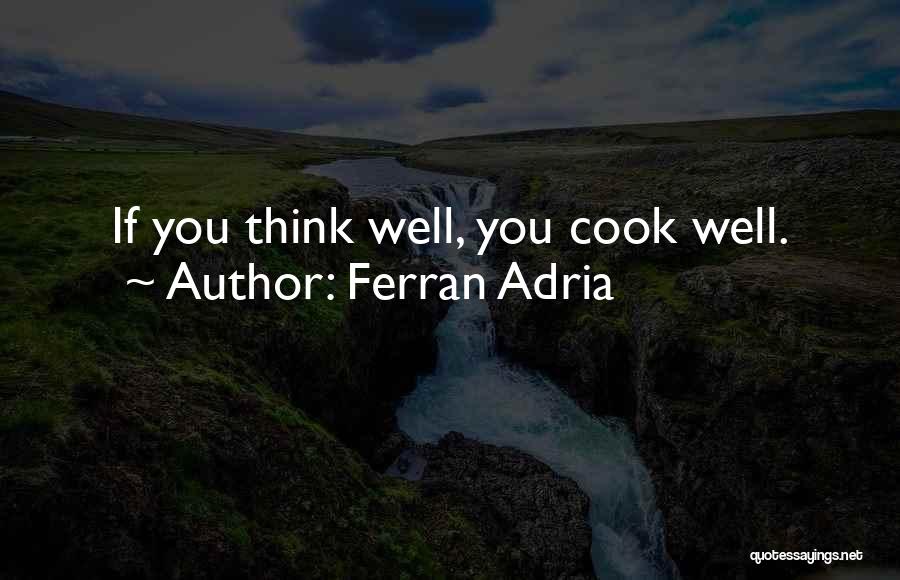 Ferran Adria Quotes: If You Think Well, You Cook Well.