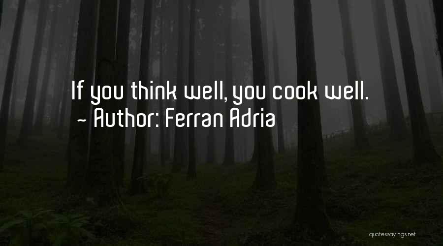 Ferran Adria Quotes: If You Think Well, You Cook Well.