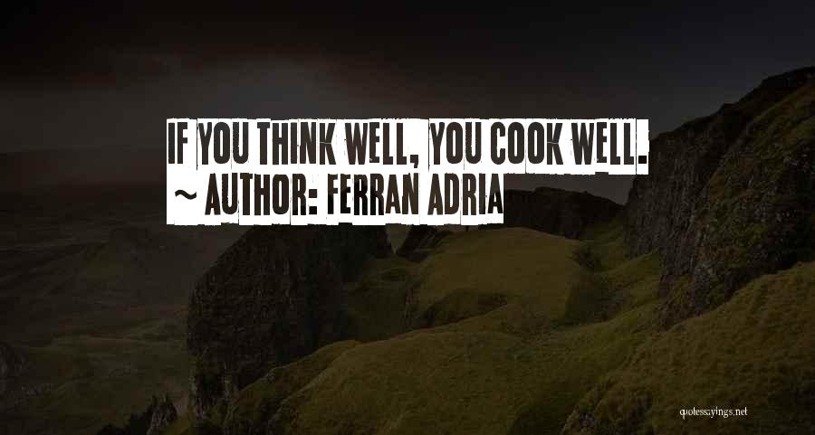 Ferran Adria Quotes: If You Think Well, You Cook Well.