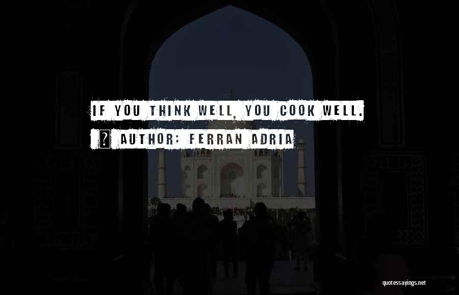 Ferran Adria Quotes: If You Think Well, You Cook Well.