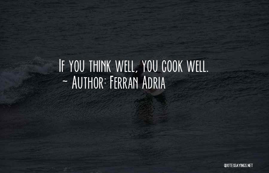 Ferran Adria Quotes: If You Think Well, You Cook Well.
