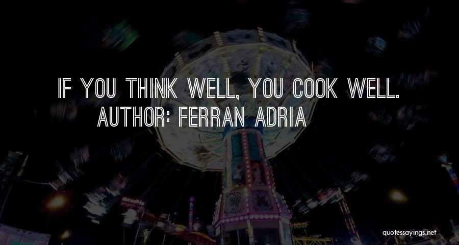Ferran Adria Quotes: If You Think Well, You Cook Well.