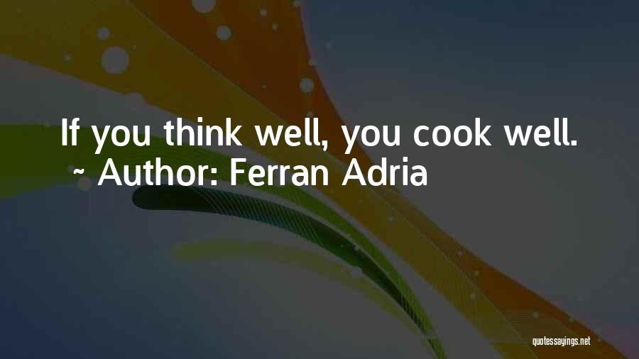 Ferran Adria Quotes: If You Think Well, You Cook Well.