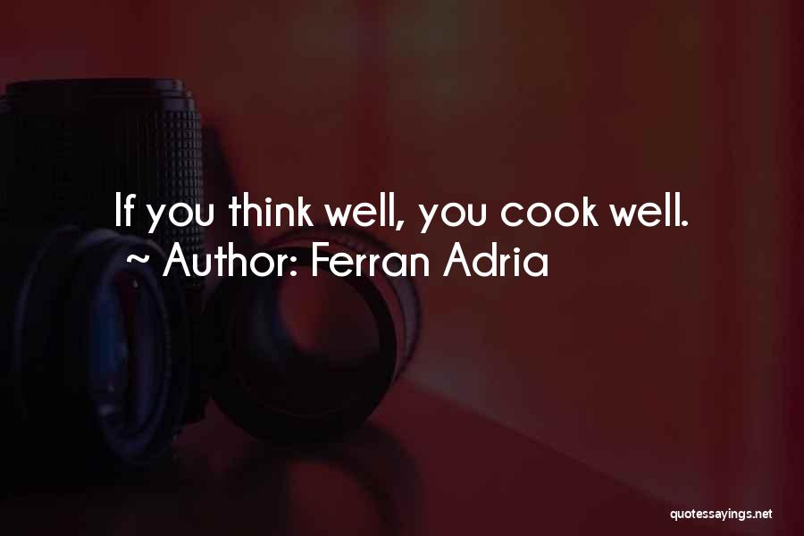 Ferran Adria Quotes: If You Think Well, You Cook Well.
