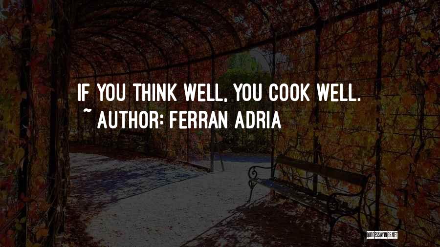 Ferran Adria Quotes: If You Think Well, You Cook Well.