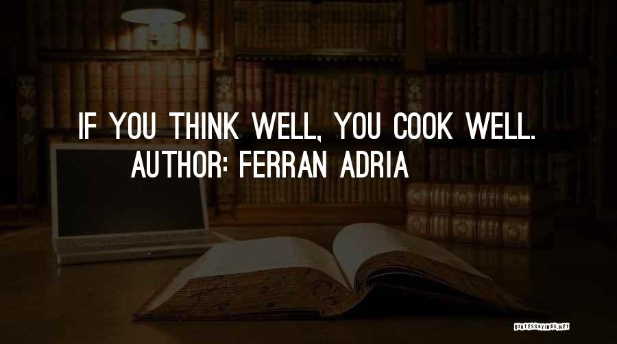 Ferran Adria Quotes: If You Think Well, You Cook Well.
