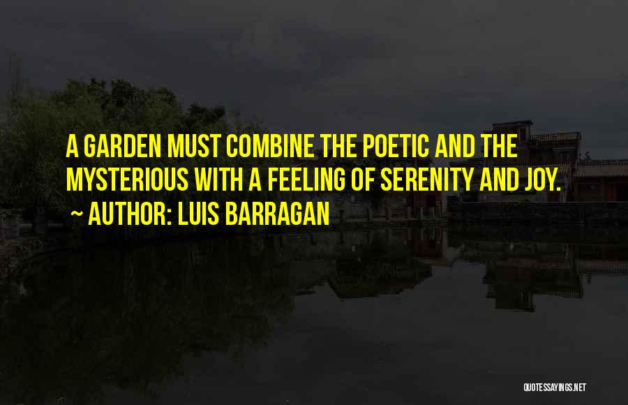 Luis Barragan Quotes: A Garden Must Combine The Poetic And The Mysterious With A Feeling Of Serenity And Joy.