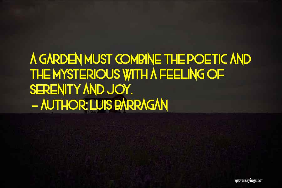 Luis Barragan Quotes: A Garden Must Combine The Poetic And The Mysterious With A Feeling Of Serenity And Joy.