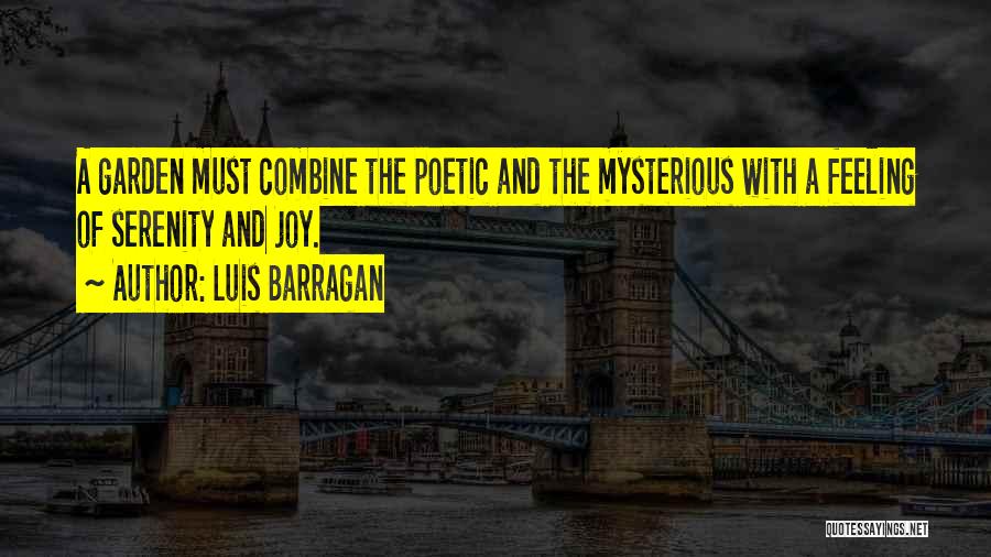 Luis Barragan Quotes: A Garden Must Combine The Poetic And The Mysterious With A Feeling Of Serenity And Joy.