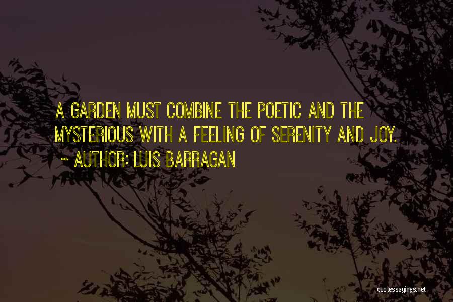 Luis Barragan Quotes: A Garden Must Combine The Poetic And The Mysterious With A Feeling Of Serenity And Joy.
