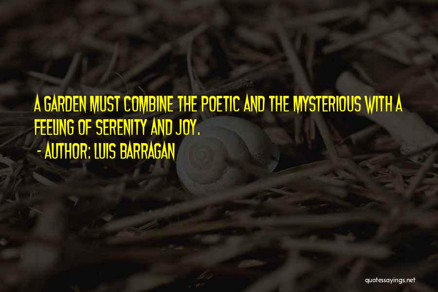 Luis Barragan Quotes: A Garden Must Combine The Poetic And The Mysterious With A Feeling Of Serenity And Joy.