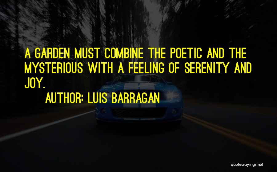 Luis Barragan Quotes: A Garden Must Combine The Poetic And The Mysterious With A Feeling Of Serenity And Joy.
