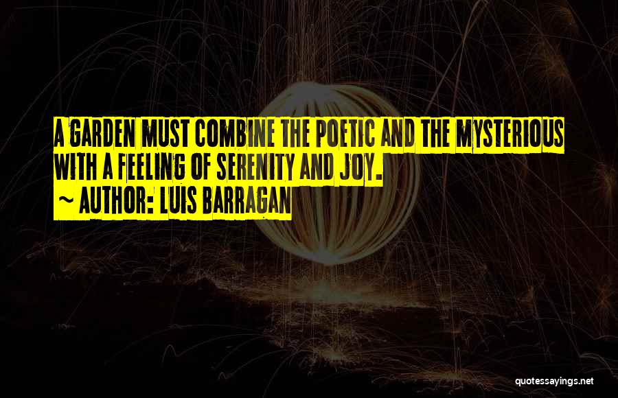 Luis Barragan Quotes: A Garden Must Combine The Poetic And The Mysterious With A Feeling Of Serenity And Joy.