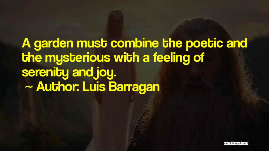 Luis Barragan Quotes: A Garden Must Combine The Poetic And The Mysterious With A Feeling Of Serenity And Joy.