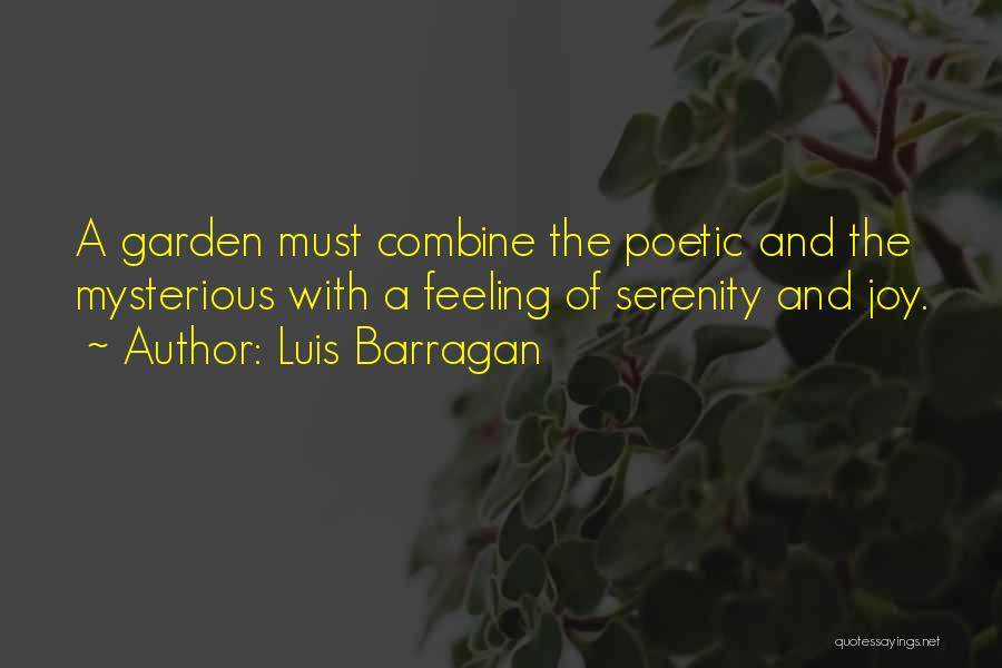 Luis Barragan Quotes: A Garden Must Combine The Poetic And The Mysterious With A Feeling Of Serenity And Joy.