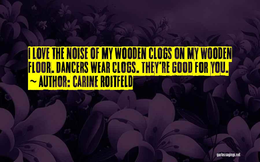 Carine Roitfeld Quotes: I Love The Noise Of My Wooden Clogs On My Wooden Floor. Dancers Wear Clogs. They're Good For You.