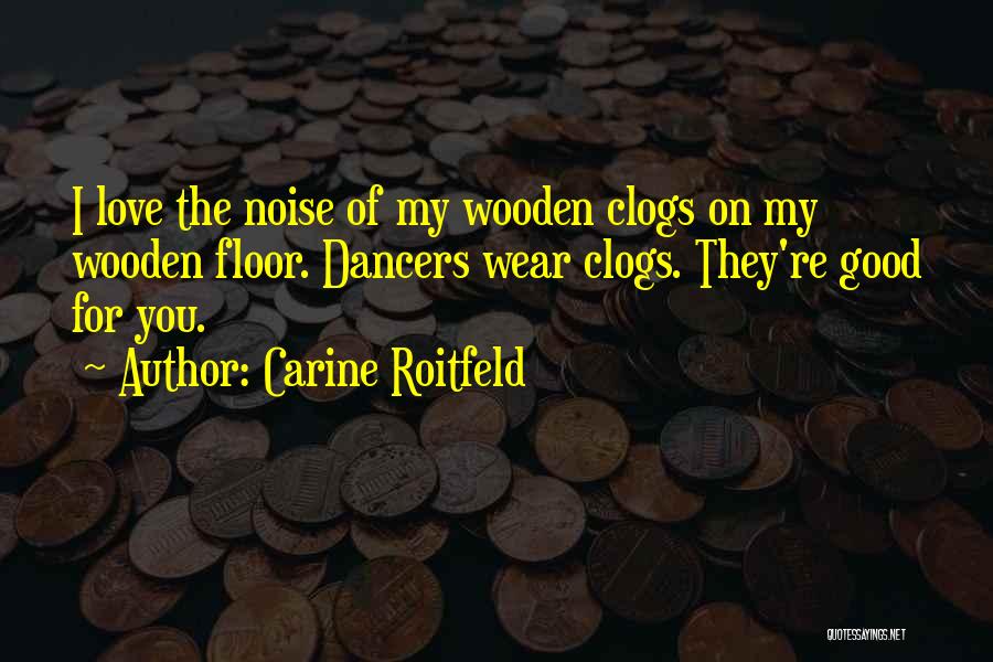 Carine Roitfeld Quotes: I Love The Noise Of My Wooden Clogs On My Wooden Floor. Dancers Wear Clogs. They're Good For You.