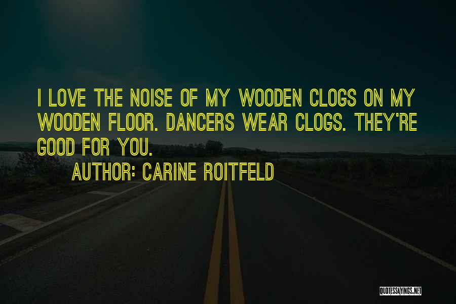 Carine Roitfeld Quotes: I Love The Noise Of My Wooden Clogs On My Wooden Floor. Dancers Wear Clogs. They're Good For You.