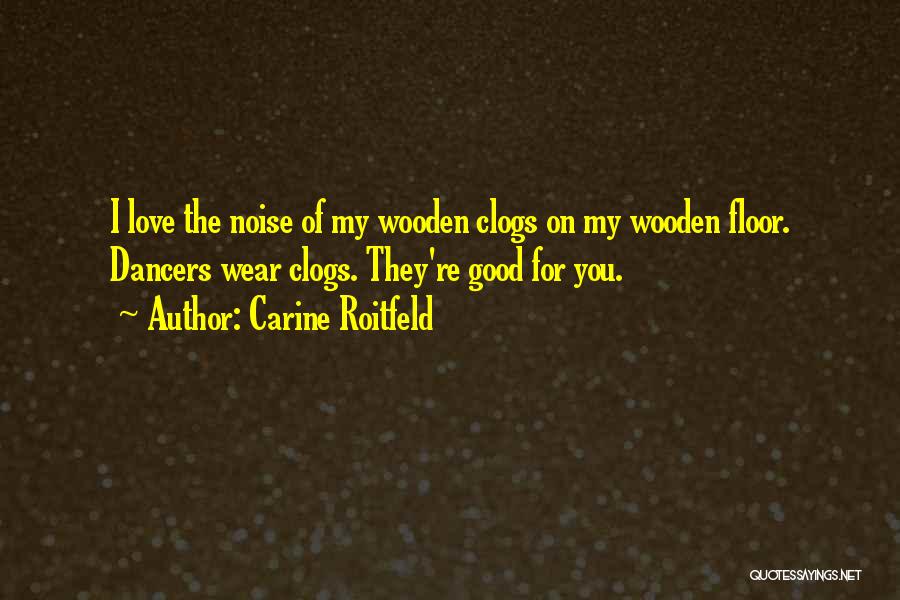 Carine Roitfeld Quotes: I Love The Noise Of My Wooden Clogs On My Wooden Floor. Dancers Wear Clogs. They're Good For You.