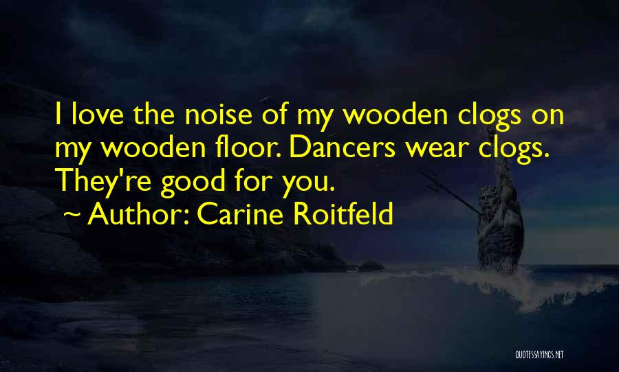 Carine Roitfeld Quotes: I Love The Noise Of My Wooden Clogs On My Wooden Floor. Dancers Wear Clogs. They're Good For You.