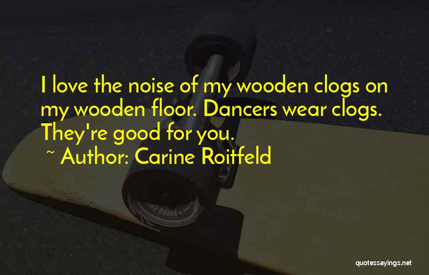 Carine Roitfeld Quotes: I Love The Noise Of My Wooden Clogs On My Wooden Floor. Dancers Wear Clogs. They're Good For You.