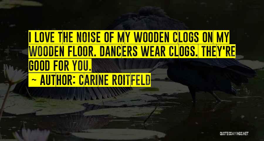 Carine Roitfeld Quotes: I Love The Noise Of My Wooden Clogs On My Wooden Floor. Dancers Wear Clogs. They're Good For You.