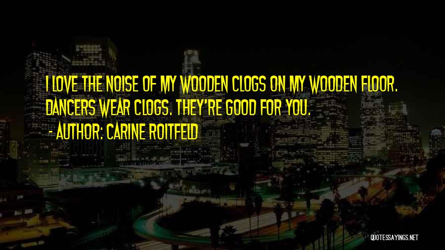 Carine Roitfeld Quotes: I Love The Noise Of My Wooden Clogs On My Wooden Floor. Dancers Wear Clogs. They're Good For You.