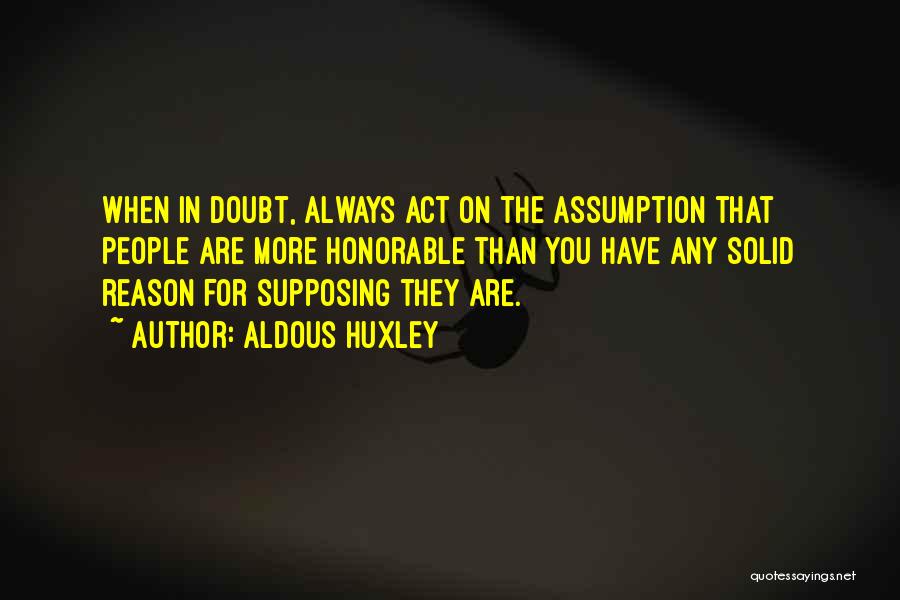 Aldous Huxley Quotes: When In Doubt, Always Act On The Assumption That People Are More Honorable Than You Have Any Solid Reason For