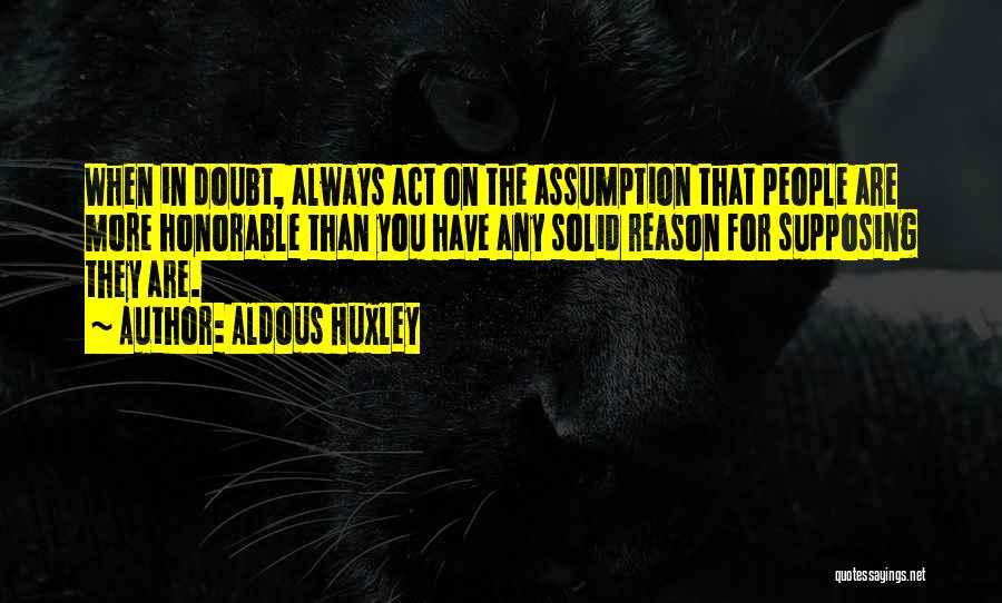 Aldous Huxley Quotes: When In Doubt, Always Act On The Assumption That People Are More Honorable Than You Have Any Solid Reason For