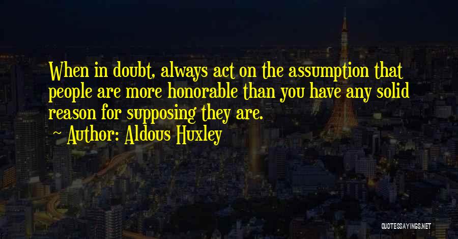 Aldous Huxley Quotes: When In Doubt, Always Act On The Assumption That People Are More Honorable Than You Have Any Solid Reason For
